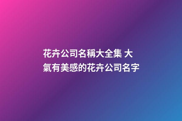 花卉公司名稱大全集 大氣有美感的花卉公司名字-第1張-公司起名-玄機(jī)派